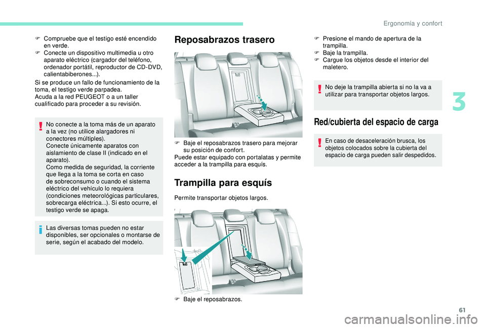 Peugeot 308 2018  Manual del propietario (in Spanish) 61
Si se produce un fallo de funcionamiento de la 
toma, el testigo verde parpadea.
Acuda a la red PEUGEOT o a un taller 
cualificado para proceder a su revisión.No conecte a la toma más de un apara