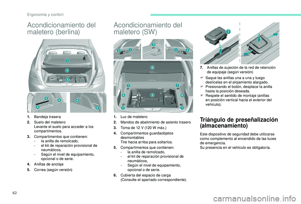 Peugeot 308 2018  Manual del propietario (in Spanish) 62
Acondicionamiento del 
maletero (berlina)
1.Bandeja trasera
2. Suelo del maletero
Levante el suelo para acceder a los 
compartimentos.
3. Compartimentos que contienen:
-
 
l
 a anilla de remolcado,