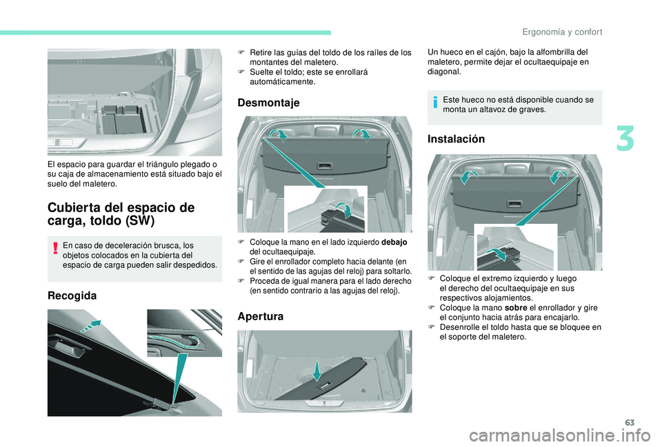Peugeot 308 2018  Manual del propietario (in Spanish) 63
Cubierta del espacio de 
carga, toldo (SW)
En caso de deceleración brusca, los 
objetos colocados en la cubierta del 
espacio de carga pueden salir despedidos.
RecogidaDesmontaje
Apertura
El espac