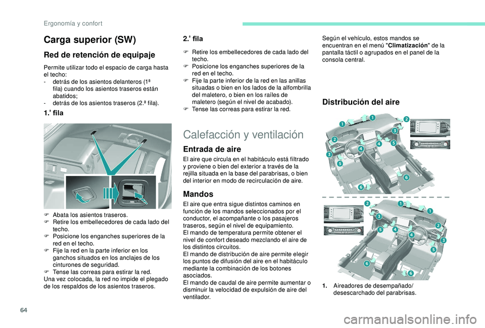 Peugeot 308 2018  Manual del propietario (in Spanish) 64
Carga superior (SW)
Red de retención de equipaje
Permite utilizar todo el espacio de carga hasta 
el techo:
- 
d
 etrás de los asientos delanteros (1ª 
fila) cuando los asientos traseros están 