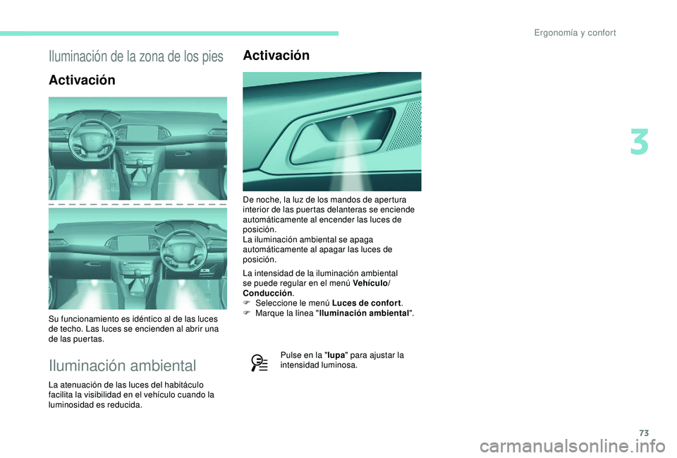 Peugeot 308 2018 Manual del propietario (in Spanish) 73
Iluminación de la zona de los pies
Activación
Su funcionamiento es idéntico al de las luces
de techo. Las luces se encienden al abrir una
de las puertas.
Iluminación ambiental
La atenuación Peugeot 308 2018 Manual del propietario (in Spanish) 73
Iluminación de la zona de los pies
Activación
Su funcionamiento es idéntico al de las luces
de techo. Las luces se encienden al abrir una
de las puertas.
Iluminación ambiental
La atenuación