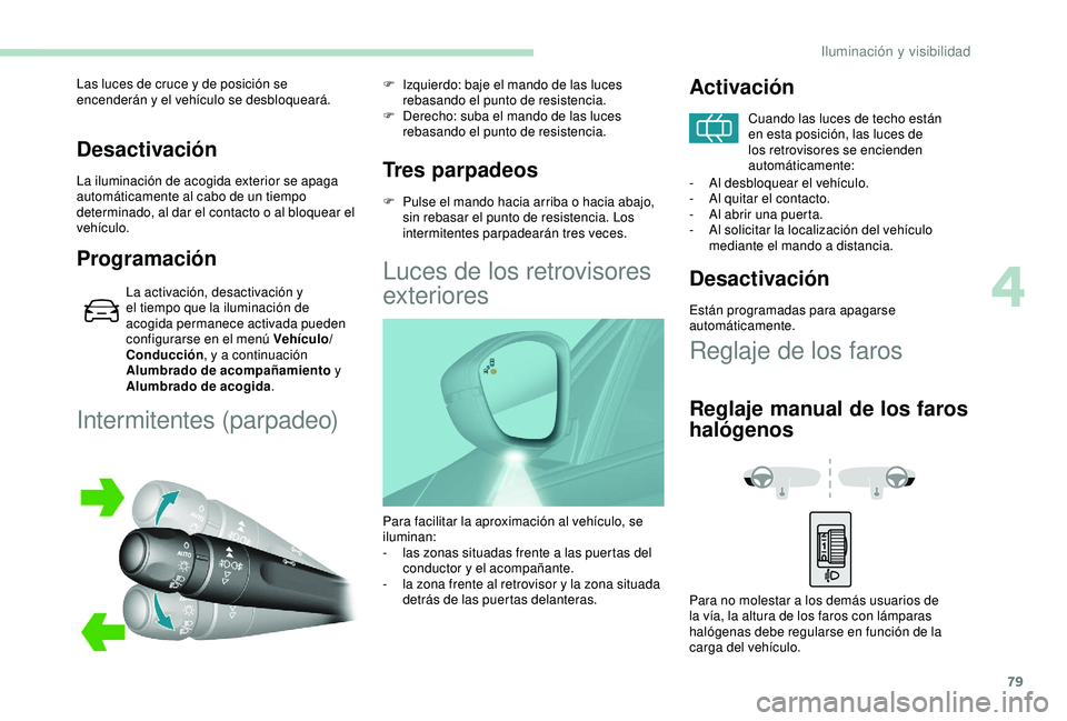 Peugeot 308 2018  Manual del propietario (in Spanish) 79
Desactivación
La iluminación de acogida exterior se apaga 
automáticamente al cabo de un tiempo 
determinado, al dar el contacto o al bloquear el 
vehículo.
Programación
La activación, desact