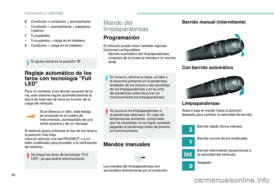 Peugeot 308 2018  Manual del propietario (in Spanish) 80
Reglaje automático de los 
faros con tecnología "Full 
LED"
Para no molestar a los demás usuarios de la 
vía, este sistema regula automáticamente la 
altura de este tipo de faros en fu