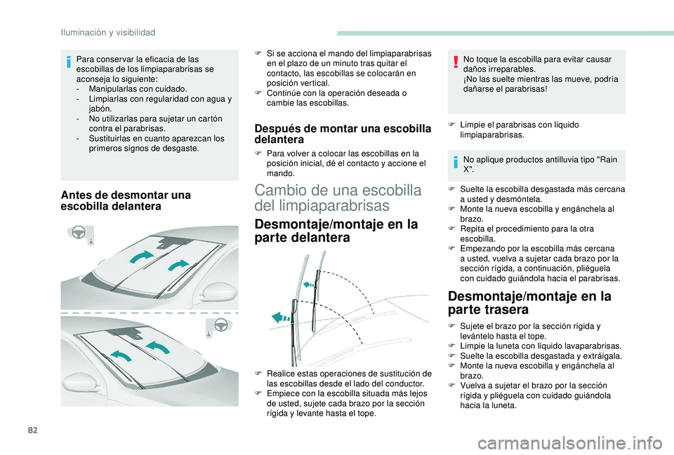 Peugeot 308 2018  Manual del propietario (in Spanish) 82
Antes de desmontar una 
escobilla delantera
F Si se acciona el mando del limpiaparabrisas en el plazo de un minuto tras quitar el 
contacto, las escobillas se colocarán en 
posición vertical.
F
 