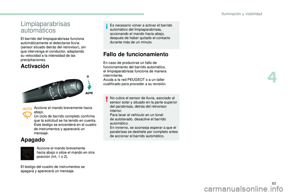 Peugeot 308 2018  Manual del propietario (in Spanish) 83
Limpiaparabrisas 
automáticos
El barrido del limpiaparabrisas funciona 
automáticamente al detectarse lluvia 
(sensor situado detrás del retrovisor), sin 
que intervenga el conductor, adaptando 