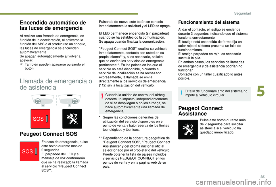 Peugeot 308 2018  Manual del propietario (in Spanish) 85
Encendido automático de 
las luces de emergencia
Al realizar una frenada de emergencia, en 
función de la deceleración, al activarse la 
función del ABS o al producirse un choque, 
las luces de