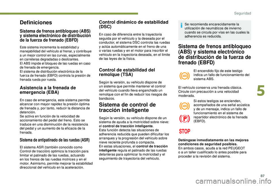 Peugeot 308 2018  Manual del propietario (in Spanish) 87
Definiciones
Sistema de frenos antibloqueo (ABS) 
y sistema electrónico de distribución 
de la fuerza de frenado (EBFD)
Este sistema incrementa la estabilidad y 
manejabilidad del vehículo al fr