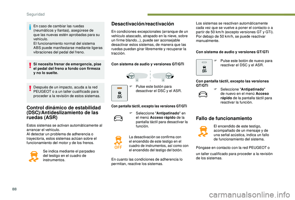 Peugeot 308 2018  Manual del propietario (in Spanish) 88
En caso de cambiar las ruedas 
(neumáticos y llantas), asegúrese de 
que las nuevas estén aprobadas para su 
vehículo.
El funcionamiento normal del sistema 
ABS puede manifestarse mediante lige