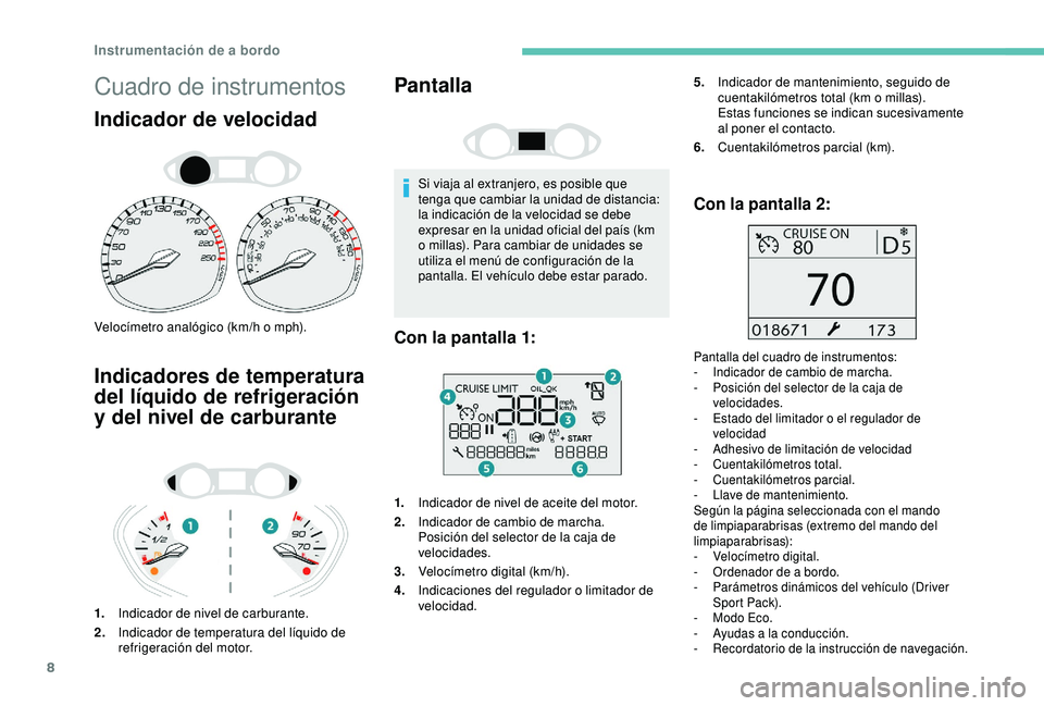 Peugeot 308 2018  Manual del propietario (in Spanish) 8
Cuadro de instrumentos
Indicador de velocidad
Velocímetro analógico (km/h o mph).
Indicadores de temperatura 
del líquido de refrigeración 
y del nivel de carburante
1.Indicador de nivel de carb