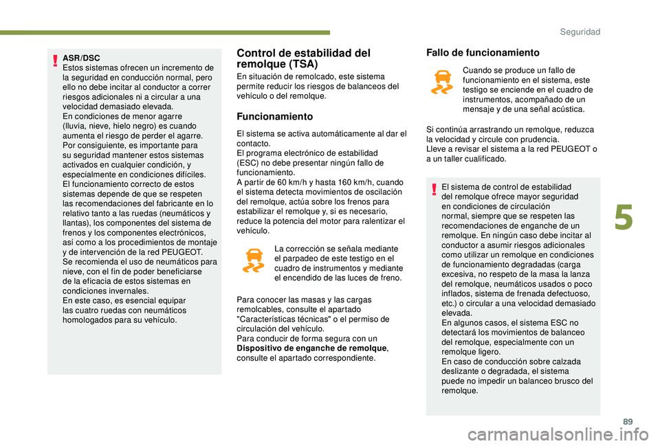 Peugeot 308 2018  Manual del propietario (in Spanish) 89
ASR/DSC
Estos sistemas ofrecen un incremento de 
la seguridad en conducción normal, pero 
ello no debe incitar al conductor a correr 
riesgos adicionales ni a circular a una 
velocidad demasiado e