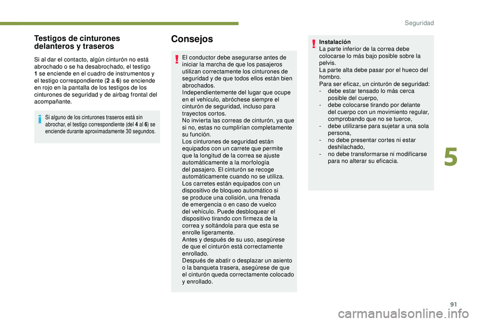 Peugeot 308 2018  Manual del propietario (in Spanish) 91
Testigos de cinturones 
delanteros y traseros
Si al dar el contacto, algún cinturón no está 
abrochado o se ha desabrochado, el testigo 
1 se enciende en el cuadro de instrumentos y 
el testigo 