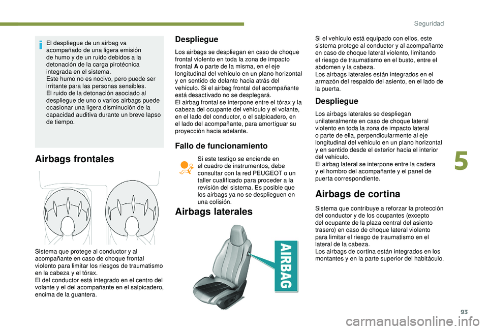 Peugeot 308 2018  Manual del propietario (in Spanish) 93
El despliegue de un airbag va 
acompañado de una ligera emisión 
de humo y de un ruido debidos a la 
detonación de la carga pirotécnica 
integrada en el sistema.
Este humo no es nocivo, pero pu