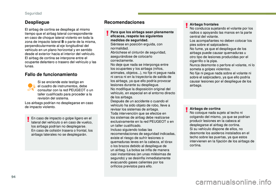 Peugeot 308 2018  Manual del propietario (in Spanish) 94
El airbag de cortina se despliega al mismo 
tiempo que el airbag lateral correspondiente 
en caso de choque lateral violento en toda la 
zona de impacto lateral B o parte de la misma, 
perpendicula