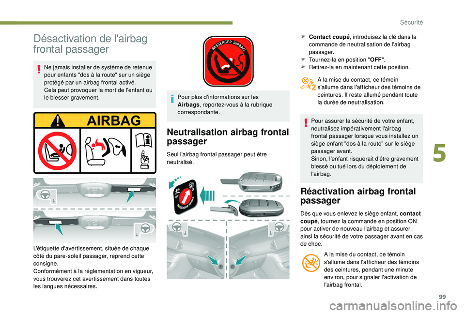 Peugeot 308 2018  Manuel du propriétaire (in French) 99
Désactivation de l'airbag 
frontal passager
Ne jamais installer de système de retenue 
pour enfants "dos à la route" sur un siège 
protégé par un airbag frontal activé.
Cela peut