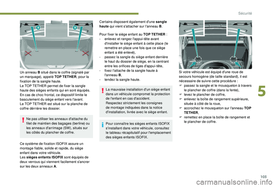 Peugeot 308 2018  Manuel du propriétaire (in French) 103
Ne pas utiliser les anneaux d'attache du 
filet de maintien des bagages (berline) ou 
les anneaux d'arrimage (SW), situés sur 
les côtés du plancher de coffre.
Un anneau B situé dans l