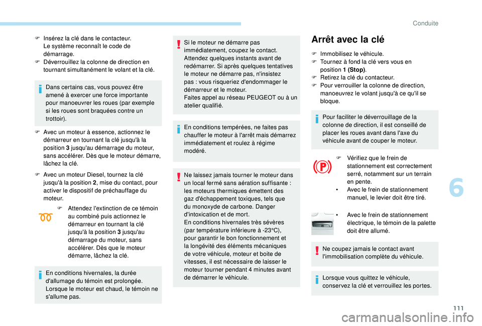 Peugeot 308 2018  Manuel du propriétaire (in French) 111
F Insérez la clé dans le contacteur.Le système reconnaît le code de 
démarrage.
F
 
D
 éverrouillez la colonne de direction en 
tournant simultanément le volant et la clé.
Dans certains ca