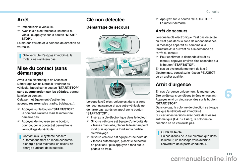 Peugeot 308 2018  Manuel du propriétaire (in French) 113
Arrêt
F Immobilisez le véhicule.
F A vec la clé électronique à l'intérieur du 
véhicule, appuyez sur le bouton " S TA R T/
STOP ".
Le moteur s'arrête et la colonne de direc