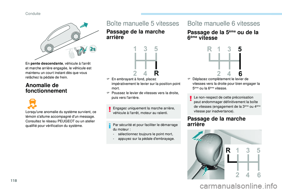 Peugeot 308 2018  Manuel du propriétaire (in French) 118
Anomalie de 
fonctionnement
Boîte manuelle 5 vitesses
Passage de la marche 
arrière
Engagez uniquement la marche arrière, 
véhicule à l'arrêt, moteur au ralenti.
Par sécurité et pour f
