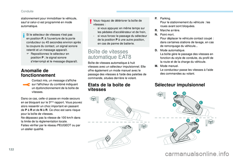 Peugeot 308 2018  Manuel du propriétaire (in French) 122
Si le sélecteur de vitesses n'est pas 
en position P, à l'ouverture de la porte 
conducteur ou 45
  secondes environ après 
la coupure du contact, un signal sonore 
retentit et un messa