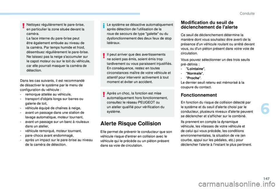 Peugeot 308 2018  Manuel du propriétaire (in French) 147
Nettoyez régulièrement le pare-brise, 
en particulier la zone située devant la 
caméra.
La face interne du pare-brise peut 
être également embuée au niveau de 
la caméra. Par temps humide 