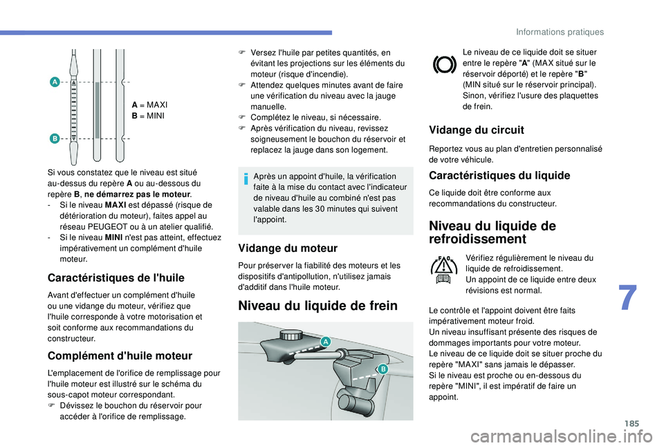 Peugeot 308 2018  Manuel du propriétaire (in French) 185
A = MA XI
B = MINI
Si vous constatez que le niveau est situé 
au-dessus du repère A ou au-dessous du 
repère
 

B , ne démarrez pas le moteur .
-
 
S

i le niveau MAXI  est dépassé (risque d