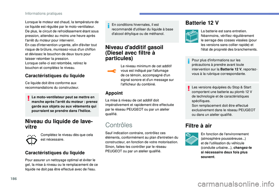 Peugeot 308 2018  Manuel du propriétaire (in French) 186
Lorsque le moteur est chaud, la température de 
ce liquide est régulée par le moto-ventilateur.
De plus, le circuit de refroidissement étant sous 
pression, attendez au moins une heure après 