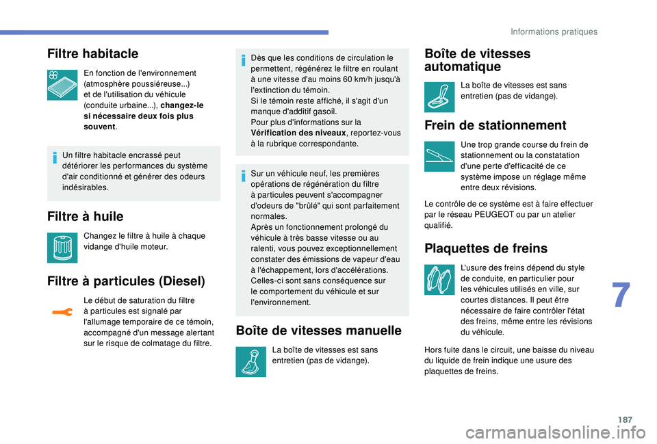 Peugeot 308 2018  Manuel du propriétaire (in French) 187
Filtre habitacle
En fonction de l'environnement 
(atmosphère poussiéreuse...) 
et de l'utilisation du véhicule 
(conduite urbaine...), changez-le 
si nécessaire deux fois plus 
souvent