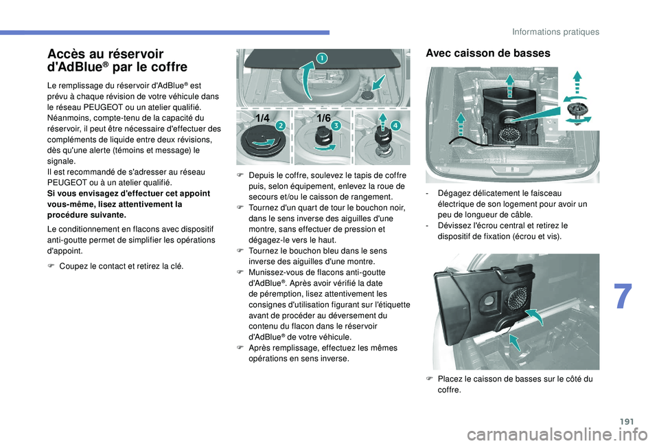 Peugeot 308 2018  Manuel du propriétaire (in French) 191
Accès au réservoir 
d'AdBlue® par le coffre
Le remplissage du réser voir d'AdBlue® est 
prévu à chaque révision de votre véhicule dans 
le réseau PEUGEOT ou un atelier qualifié.