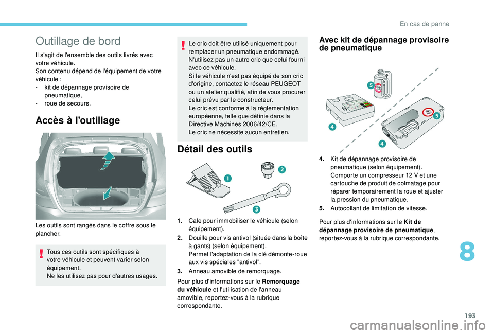 Peugeot 308 2018  Manuel du propriétaire (in French) 193
Outillage de bord
Il s'agit de l'ensemble des outils livrés avec 
votre véhicule.
Son contenu dépend de l'équipement de votre 
véhicule
 
:
-
 
k
 it de dépannage provisoire de 
