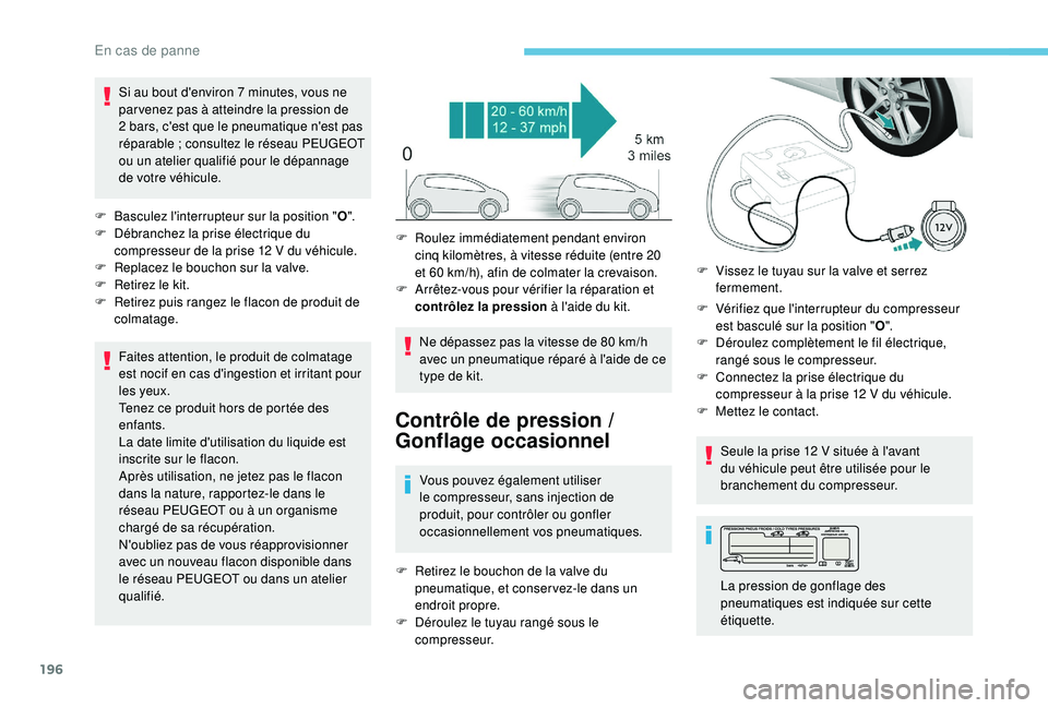 Peugeot 308 2018  Manuel du propriétaire (in French) 196
Si au bout d'environ 7 minutes, vous ne 
p ar venez pas à atteindre la pression de 
2
  bars, c'est que le pneumatique n'est pas 
réparable
  ; consultez le réseau PEUGEOT 
ou un at