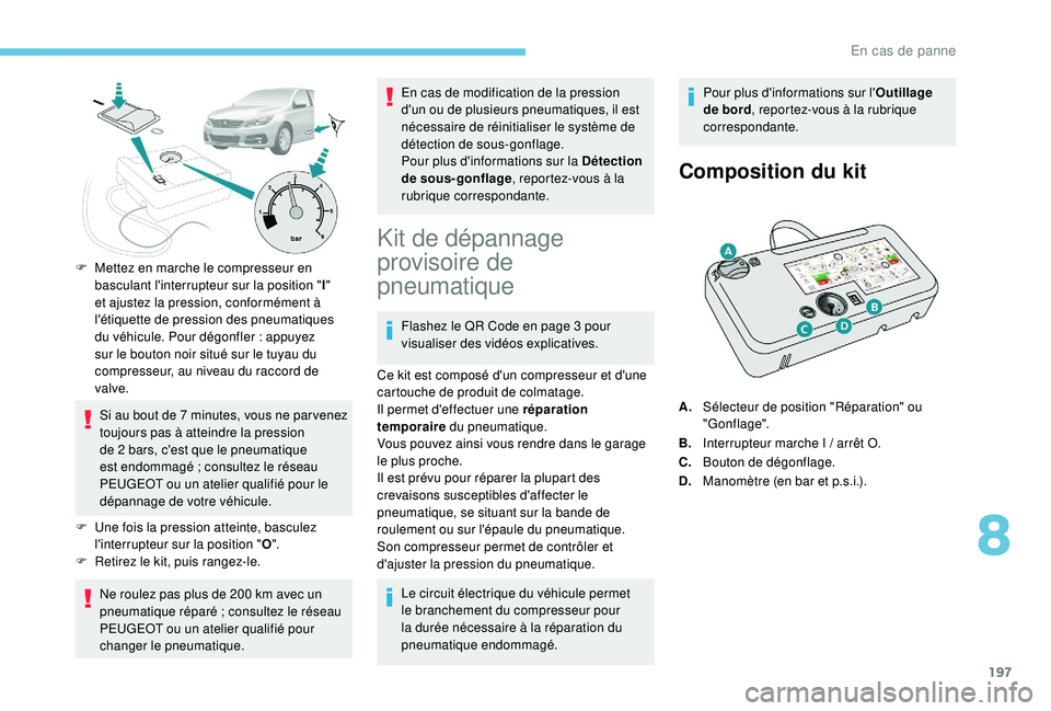Peugeot 308 2018  Manuel du propriétaire (in French) 197
F Mettez en marche le compresseur en basculant l'interrupteur sur la position " I" 
et ajustez la pression, conformément à 
l'étiquette de pression des pneumatiques 
du véhicul