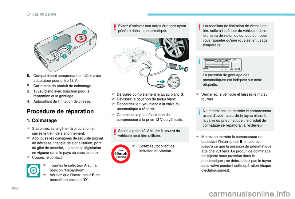 Peugeot 308 2018  Manuel du propriétaire (in French) 198
E.Compartiment comprenant un câble avec 
adaptateur pour prise 12 V.
F. Cartouche de produit de colmatage.
G. Tuyau blanc avec bouchon pour la 
réparation et le gonflage.
H. Autocollant de limit