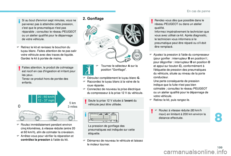 Peugeot 308 2018  Manuel du propriétaire (in French) 199
Si au bout d'environ sept minutes, vous ne 
par venez pas à atteindre cette pression, 
c'est que le pneumatique n'est pas 
réparable ; consultez le réseau PEUGEOT 
ou un atelier qua