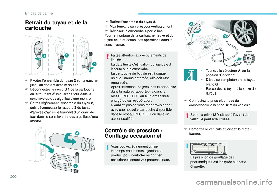 Peugeot 308 2018  Manuel du propriétaire (in French) 200
Retrait du tuyau et de la 
cartouche
Faites attention aux écoulements de 
liquide.
La date limite d'utilisation du liquide est 
inscrite sur la cartouche.
La cartouche de liquide est à usage