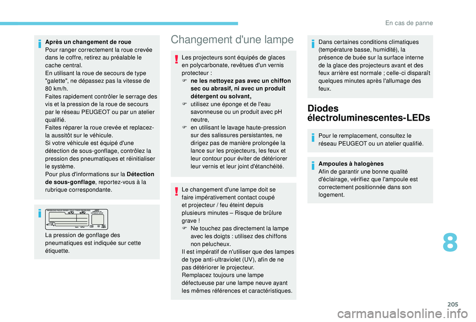 Peugeot 308 2018  Manuel du propriétaire (in French) 205
Après un changement de roue
Pour ranger correctement la roue crevée 
dans le coffre, retirez au préalable le 
cache central.
En utilisant la roue de secours de type 
"galette", ne dépa