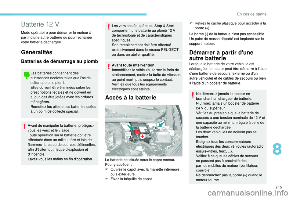 Peugeot 308 2018  Manuel du propriétaire (in French) 215
Batterie 12 V
Mode opératoire pour démarrer le moteur à 
partir d'une autre batterie ou pour recharger 
votre batterie déchargée.
Généralités
Batteries de démarrage au plomb
Les batte
