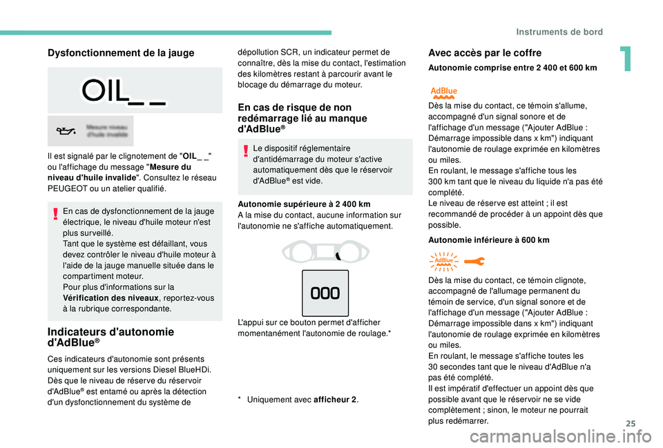 Peugeot 308 2018  Manuel du propriétaire (in French) 25
Dysfonctionnement de la jauge
En cas de dysfonctionnement de la jauge 
électrique, le niveau d'huile moteur n'est 
plus surveillé.
Tant que le système est défaillant, vous 
devez contr