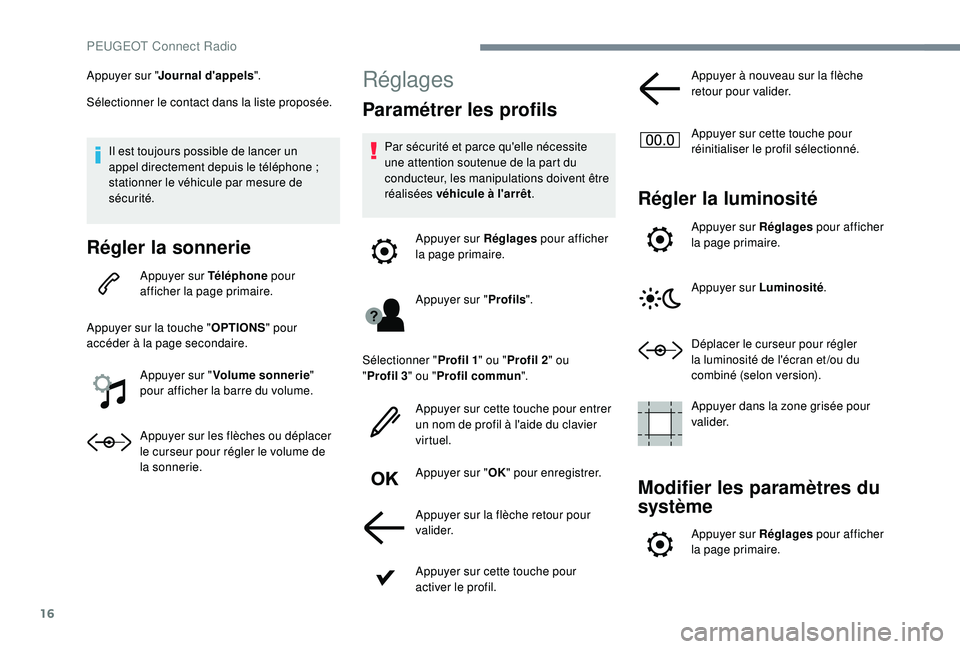 Peugeot 308 2018  Manuel du propriétaire (in French) 16
Appuyer sur "Journal d'appels ".
Sélectionner le contact dans la liste proposée.
Il est toujours possible de lancer un 
appel directement depuis le téléphone
 

; 
stationner le vé