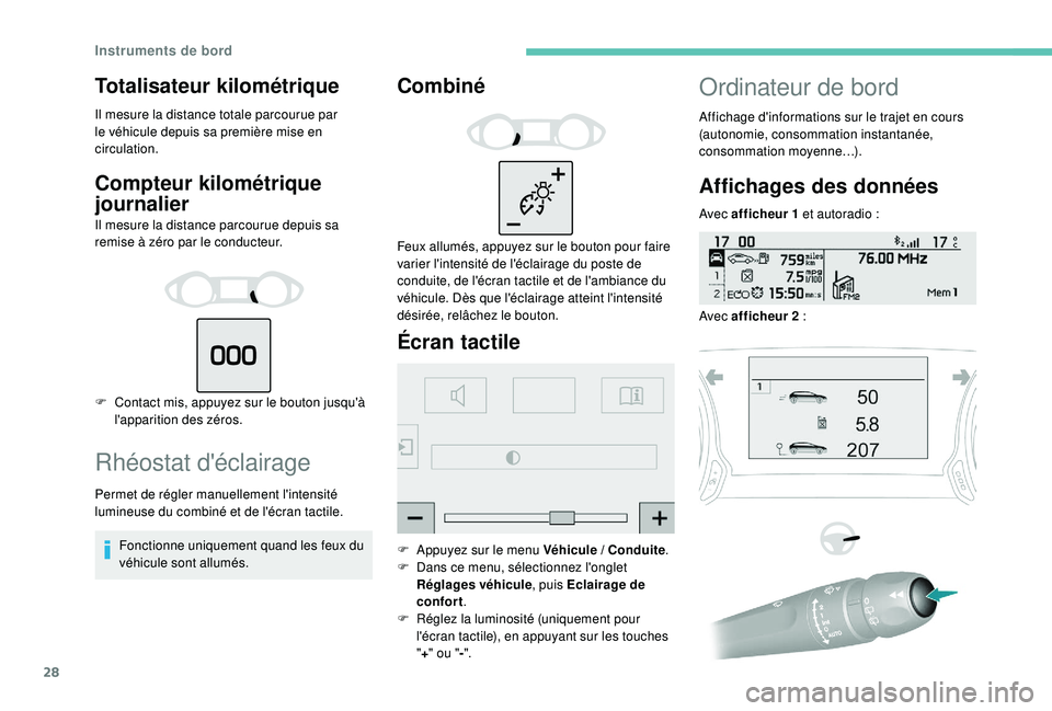 Peugeot 308 2018  Manuel du propriétaire (in French) 28
Totalisateur kilométrique
Il mesure la distance totale parcourue par 
le véhicule depuis sa première mise en 
circulation.
Compteur kilométrique 
journalier
Il mesure la distance parcourue depu