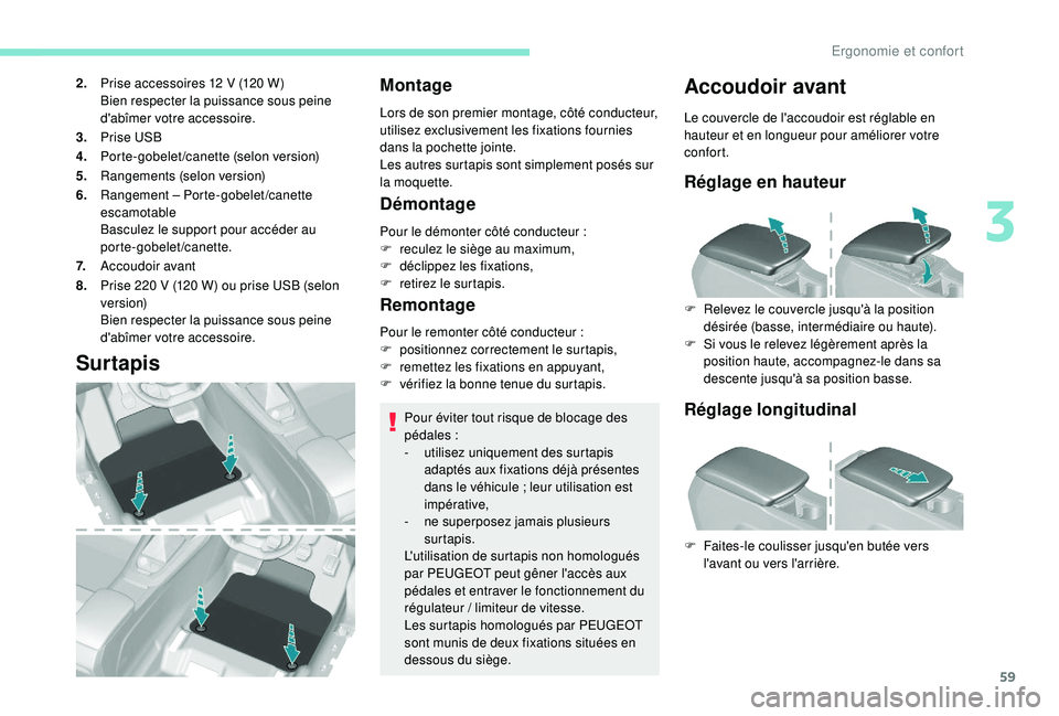 Peugeot 308 2018  Manuel du propriétaire (in French) 59
2.Prise accessoires 12   V (120   W)
Bien respecter la puissance sous peine 
d'abîmer votre accessoire.
3. Prise USB
4. Porte-gobelet/canette (selon version)
5. Rangements (selon version)
6. R