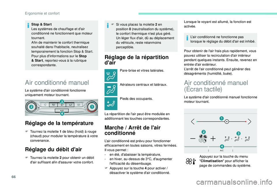 Peugeot 308 2018  Manuel du propriétaire (in French) 66
Stop & Star t
Les systèmes de chauffage et d'air 
conditionné ne fonctionnent que moteur 
tournant.
Afin de maintenir le confort thermique 
souhaité dans l'habitacle, neutralisez 
tempor