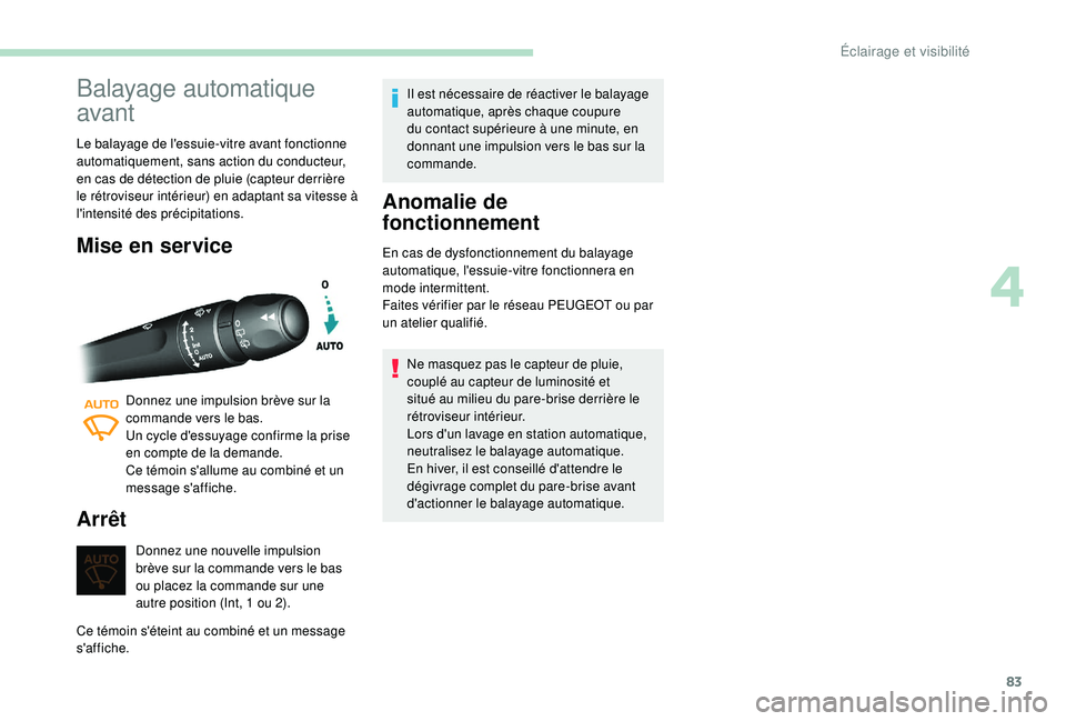 Peugeot 308 2018  Manuel du propriétaire (in French) 83
Balayage automatique 
avant
Le balayage de l'essuie-vitre avant fonctionne 
automatiquement, sans action du conducteur, 
en cas de détection de pluie (capteur derrière 
le rétroviseur intér