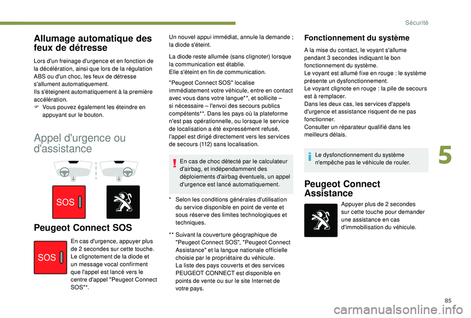 Peugeot 308 2018  Manuel du propriétaire (in French) 85
Allumage automatique des 
feux de détresse
Lors d'un freinage d'urgence et en fonction de 
la décélération, ainsi que lors de la régulation 
ABS ou d'un choc, les feux de détresse