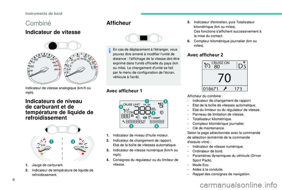 Peugeot 308 2018  Manuel du propriétaire (in French) 8
Combiné
Indicateur de vitesse
Indicateur de vitesse analogique (km/h ou 
m p h).
Indicateurs de niveau 
de carburant et de 
température de liquide de 
refroidissement
1.Jauge de carburant.
2. Indi