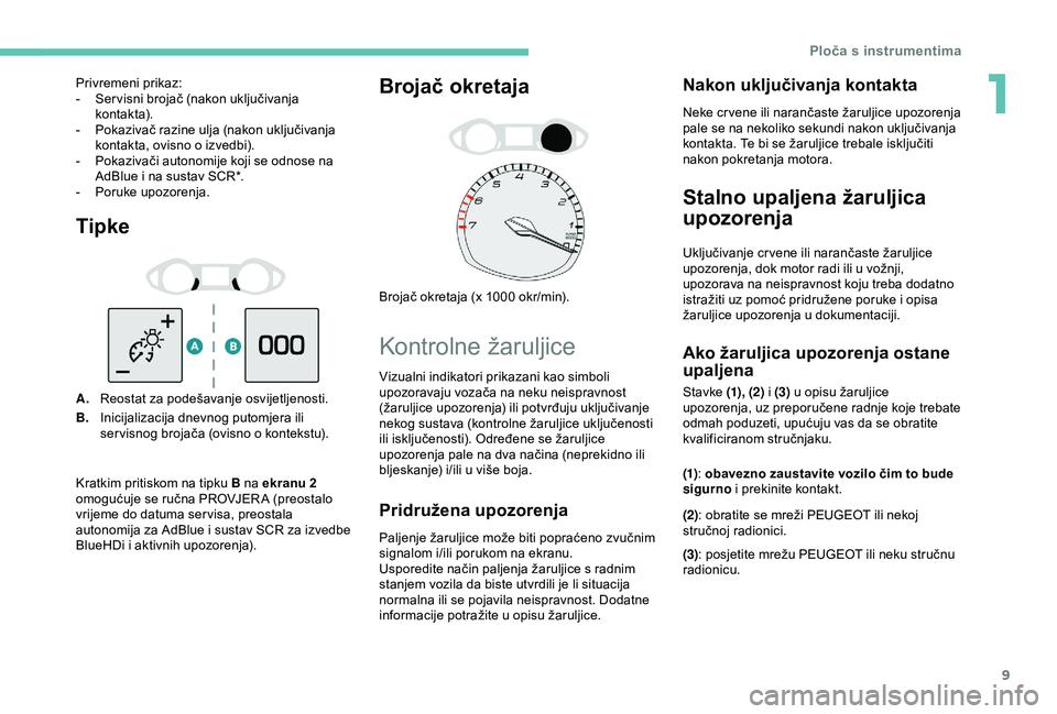 Peugeot 308 2018  Vodič za korisnike (in Croatian) 9
Tipke
A.Reostat za podešavanje osvijetljenosti.
B. Inicijalizacija dnevnog putomjera ili 
ser visnog brojača (ovisno o kontekstu).
Brojač okretaja
Brojač okretaja (x 1000 okr/min).
Kontrolne ža
