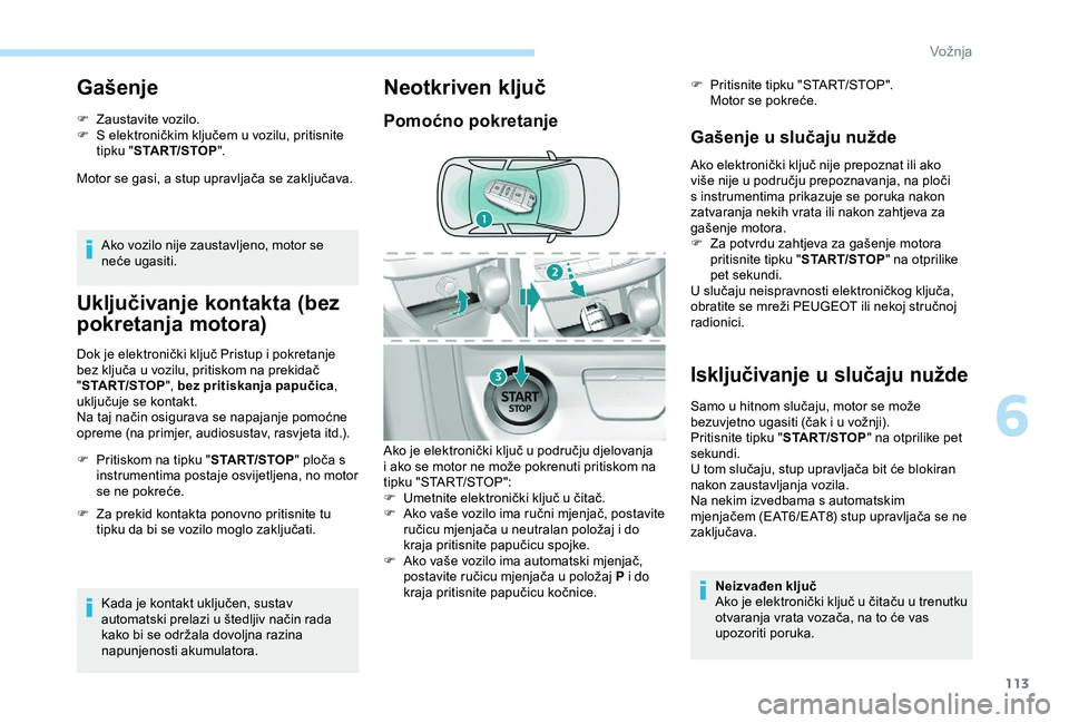 Peugeot 308 2018 Vodič za korisnike (in Croatian) 113
Gašenje
F Zaustavite vozilo.
F S e lektroničkim ključem u vozilu, pritisnite
tipku " START/STOP ".
Motor se gasi, a stup upravljača se zaključava.
Ako vozilo nije zaustavljeno, motor Peugeot 308 2018 Vodič za korisnike (in Croatian) 113
Gašenje
F Zaustavite vozilo.
F S e lektroničkim ključem u vozilu, pritisnite
tipku " START/STOP ".
Motor se gasi, a stup upravljača se zaključava.
Ako vozilo nije zaustavljeno, motor