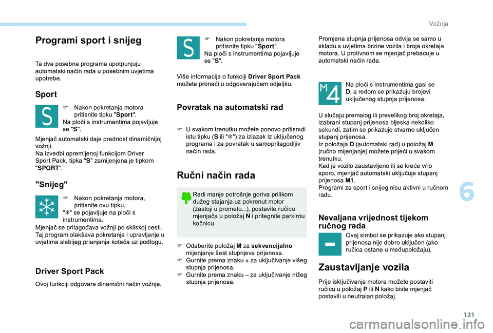 Peugeot 308 2018  Vodič za korisnike (in Croatian) 121
Programi sport i snijeg
Ta dva posebna programa upotpunjuju 
automatski način rada u posebnim uvjetima 
upotrebe.
Sport
F Nakon pokretanja motora pritisnite tipku " Sport".
Na ploči s in