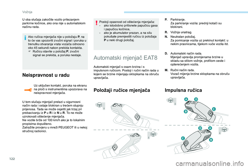 Peugeot 308 2018  Vodič za korisnike (in Croatian) 122
Ako ručica mjenjača nije u položaju P, na 
to će vas upozoriti zvučni signal i poruka u 
trenutku otvaranja vrata vozača odnosno 
oko 45
  sekundi nakon prekida kontakta.
F
 
R
 učicu stavi