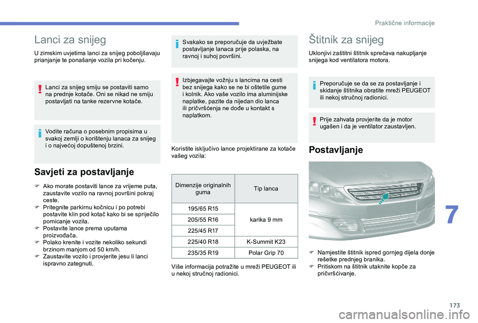 Peugeot 308 2018  Vodič za korisnike (in Croatian) 173
Lanci za snijeg
U zimskim uvjetima lanci za snijeg poboljšavaju 
prianjanje te ponašanje vozila pri kočenju.Lanci za snijeg smiju se postaviti samo 
na prednje kotače. Oni se nikad ne smiju 
p