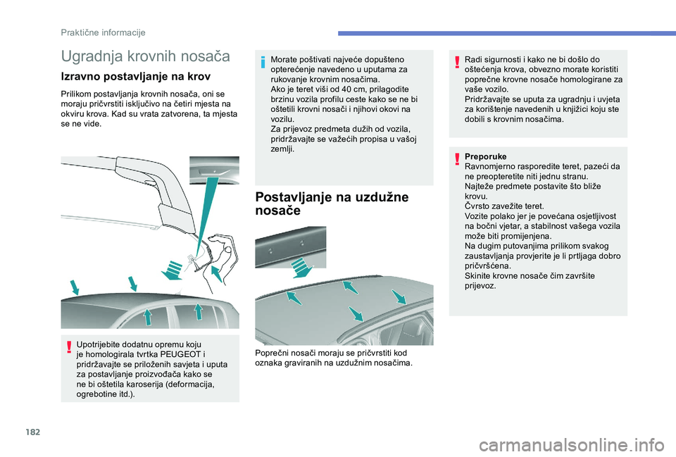 Peugeot 308 2018  Vodič za korisnike (in Croatian) 182
Ugradnja krovnih nosača
Izravno postavljanje na krov
Prilikom postavljanja krovnih nosača, oni se 
moraju pričvrstiti isključivo na četiri mjesta na 
okviru krova. Kad su vrata zatvorena, ta 